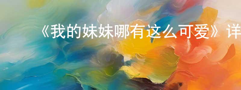 陈吉芳发布《我的妹妹哪有这么可爱》详情介绍_我的妹妹哪有这么可爱已完结在线观看_我的妹妹哪有这么可爱迅雷下载_日漫